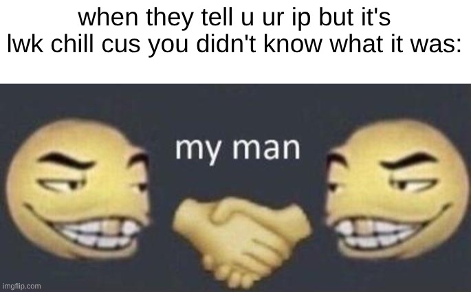 my man | when they tell u ur ip but it's lwk chill cus you didn't know what it was: | image tagged in my man | made w/ Imgflip meme maker