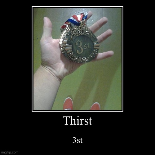 Thirst | 3st | image tagged in funny,demotivationals | made w/ Imgflip demotivational maker