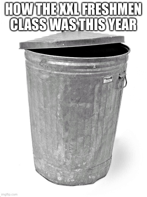 Can’t say I’m lyin’ | HOW THE XXL FRESHMEN CLASS WAS THIS YEAR | image tagged in trash can | made w/ Imgflip meme maker