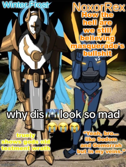 Nox and Frost's temp | How the hell are we still believing masquerade's bullshit | image tagged in nox and frost's temp | made w/ Imgflip meme maker