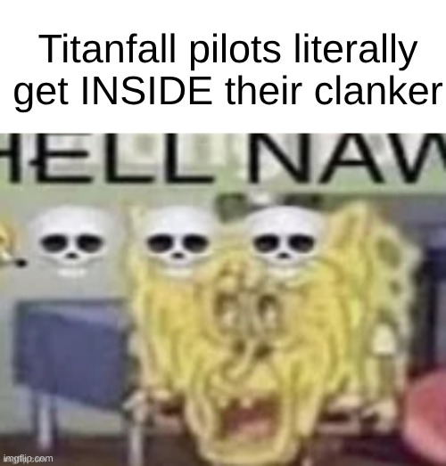 hell nah | Titanfall pilots literally get INSIDE their clanker | image tagged in hell nah | made w/ Imgflip meme maker