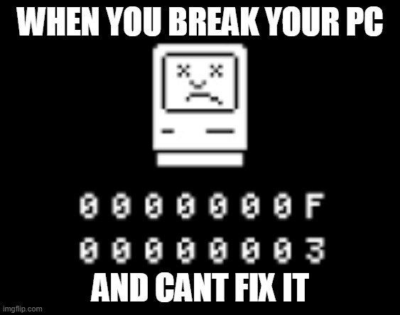Ouch | WHEN YOU BREAK YOUR PC; AND CANT FIX IT | image tagged in sad mac | made w/ Imgflip meme maker