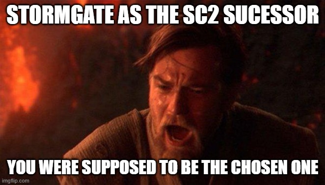 You Were The Chosen One (Star Wars) Meme | STORMGATE AS THE SC2 SUCESSOR; YOU WERE SUPPOSED TO BE THE CHOSEN ONE | image tagged in memes,you were the chosen one star wars | made w/ Imgflip meme maker
