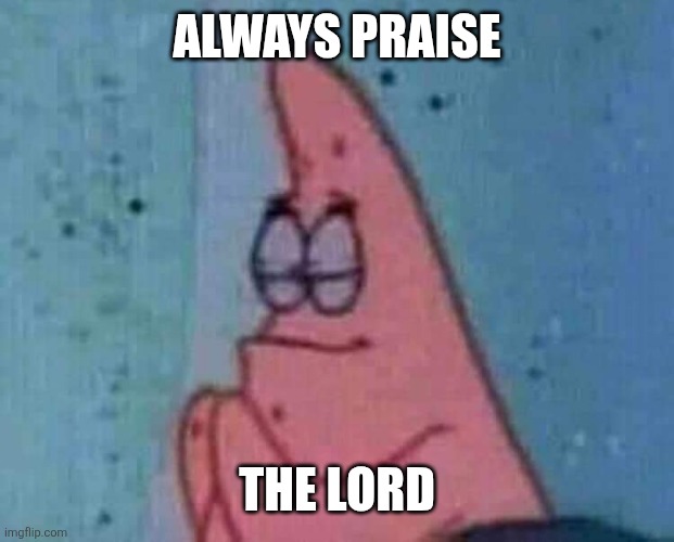 Praying patrick | ALWAYS PRAISE THE LORD | image tagged in praying patrick | made w/ Imgflip meme maker