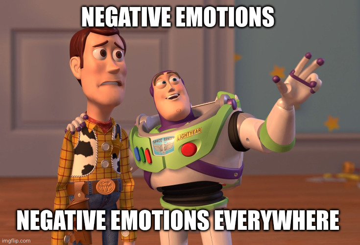 school, life, etc | NEGATIVE EMOTIONS; NEGATIVE EMOTIONS EVERYWHERE | image tagged in memes,x x everywhere,life,school,real | made w/ Imgflip meme maker
