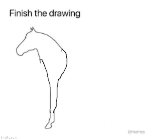 this is what a horse looks like guys | image tagged in finish the drawing | made w/ Imgflip meme maker