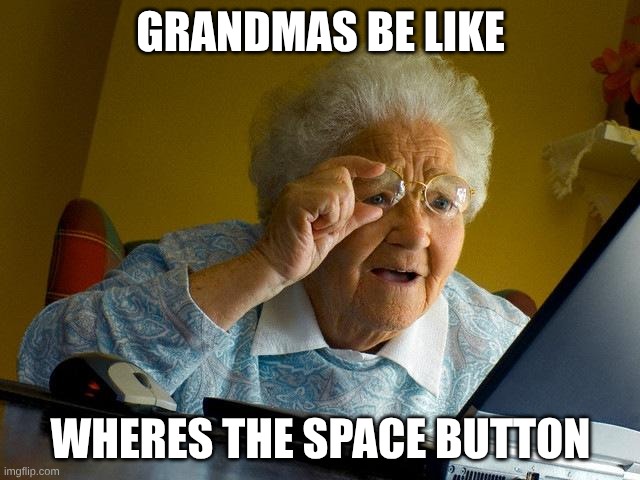 whyyyy granny | GRANDMAS BE LIKE; WHERES THE SPACE BUTTON | image tagged in memes,grandma finds the internet | made w/ Imgflip meme maker