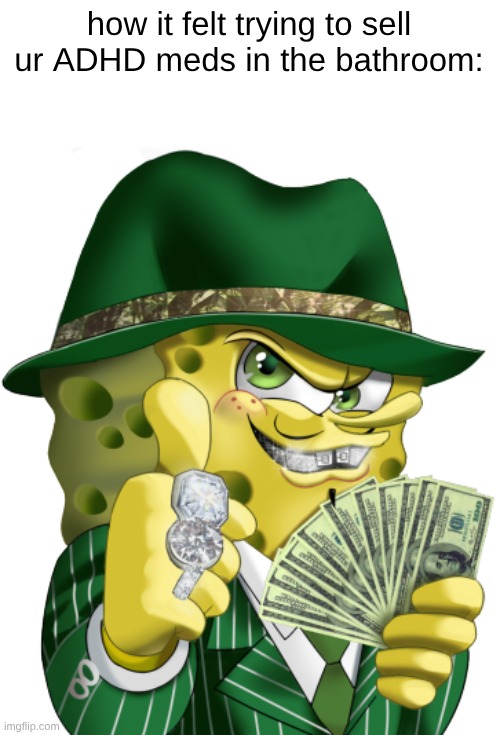 "you'll get all ur schoolwork done, trust" | how it felt trying to sell ur ADHD meds in the bathroom: | made w/ Imgflip meme maker