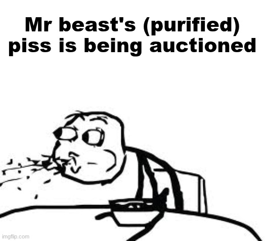 "yeah, I spent over $1,000 for mrbeast's piss" | Mr beast's (purified) piss is being auctioned | image tagged in memes,cereal guy spitting,mr beast,piss | made w/ Imgflip meme maker