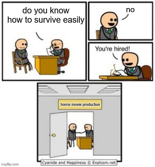 is this why people in horror movies are stupid? | no; do you know how to survive easily; horror movie production | image tagged in your hired,memes,horror movies | made w/ Imgflip meme maker