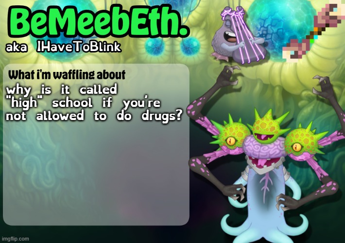 asking the real questions | why is it called "high" school if you're not allowed to do drugs? | image tagged in new ihavetoblink announcement template | made w/ Imgflip meme maker