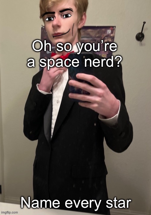 Would take trillions of years to type out | Oh so you’re a space nerd? Name every star | image tagged in virian man face 4 | made w/ Imgflip meme maker