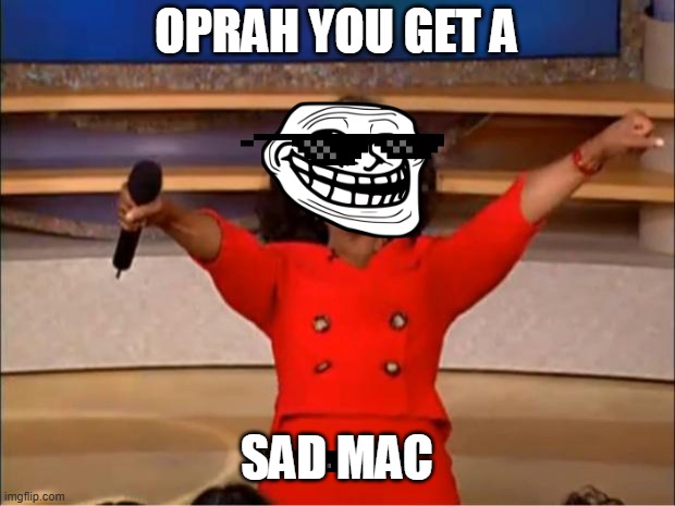 Oprah You Get A | OPRAH YOU GET A; SAD MAC | image tagged in memes,oprah you get a | made w/ Imgflip meme maker