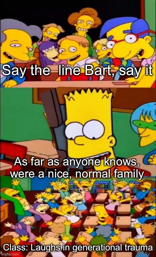 We are family | Say the  line Bart, say it; As far as anyone knows, were a nice, normal family; Class: Laughs in generational trauma | image tagged in say the line bart happy,family,nice,normal | made w/ Imgflip meme maker