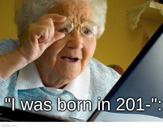 old lady at computer | "I was born in 201-": | image tagged in old lady at computer | made w/ Imgflip meme maker