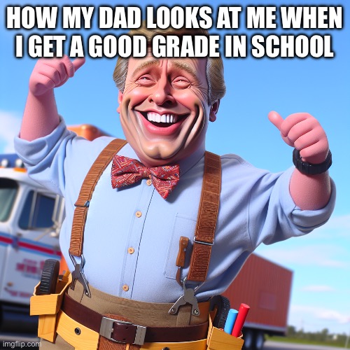 HOW MY DAD LOOKS AT ME WHEN I GET A GOOD GRADE IN SCHOOL | image tagged in lol,dad,grades | made w/ Imgflip meme maker