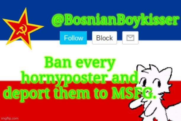 BosnianBoykisser Announcement Template | Ban every hornyposter and deport them to MSFG. | image tagged in bosnianboykisser announcement template | made w/ Imgflip meme maker