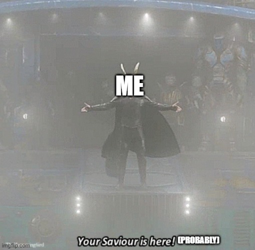 hello | ME; (PROBABLY) | image tagged in your savior is here,memes,hello | made w/ Imgflip meme maker