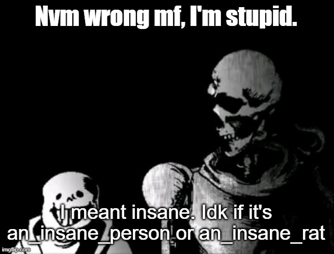 Realistic Papyrus staring at poorly detailed Sans | Nvm wrong mf, I'm stupid. I meant insane. Idk if it's an_insane_person or an_insane_rat | image tagged in realistic papyrus staring at poorly detailed sans | made w/ Imgflip meme maker