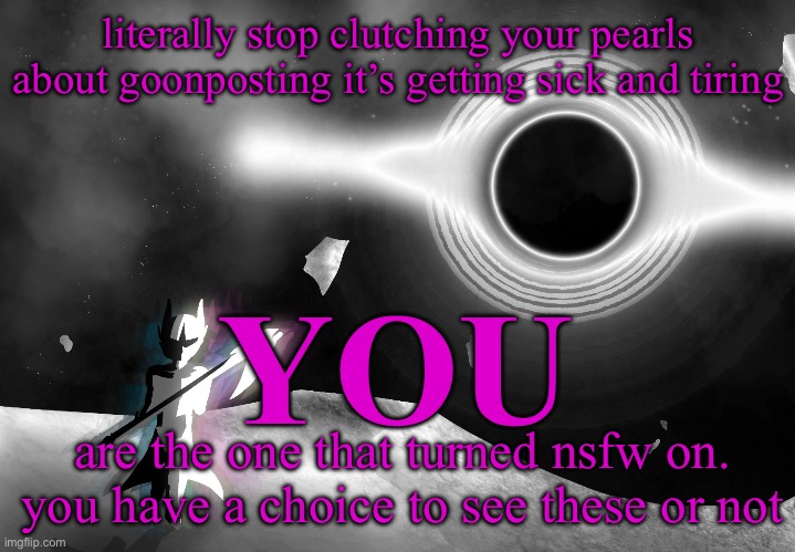 plus i know majority of y’all are gooners either way | literally stop clutching your pearls about goonposting it’s getting sick and tiring; YOU; are the one that turned nsfw on. you have a choice to see these or not | image tagged in nova | made w/ Imgflip meme maker