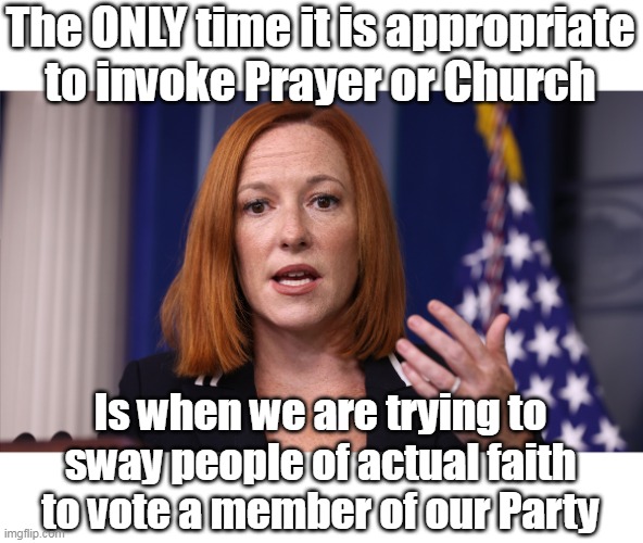 They ALL get so Religous when they're on the Stump | The ONLY time it is appropriate to invoke Prayer or Church; Is when we are trying to sway people of actual faith to vote a member of our Party | image tagged in jen psaki prayer meme | made w/ Imgflip meme maker