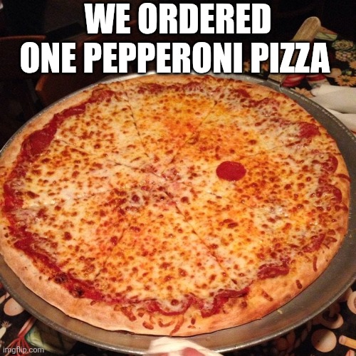 We Ordered One Pepperoni Pizza | WE ORDERED ONE PEPPERONI PIZZA | image tagged in chris joines | made w/ Imgflip meme maker