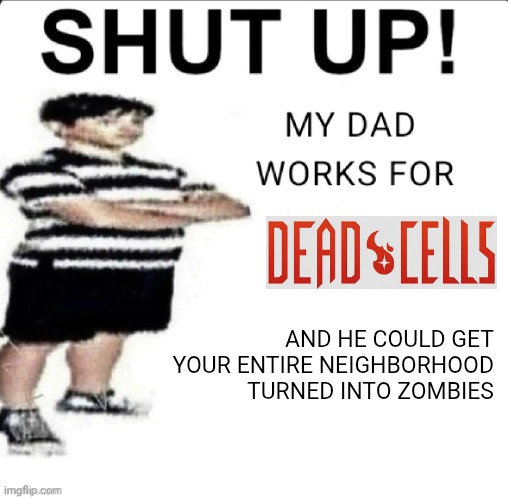 SHUT UP! MY DAD WORKS FOR | AND HE COULD GET YOUR ENTIRE NEIGHBORHOOD TURNED INTO ZOMBIES | image tagged in shut up my dad works for | made w/ Imgflip meme maker