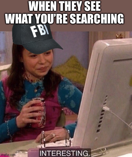 iCarly Interesting | WHEN THEY SEE WHAT YOU’RE SEARCHING | image tagged in icarly interesting | made w/ Imgflip meme maker