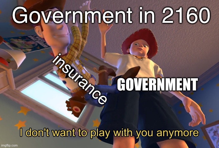 I don’t want to either you any more | Government in 2160; insurance; GOVERNMENT | image tagged in i don't want to play with you anymore | made w/ Imgflip meme maker