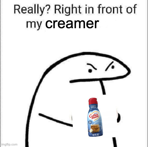 Really? Right in front of my pancit? | creamer | image tagged in really right in front of my pancit | made w/ Imgflip meme maker