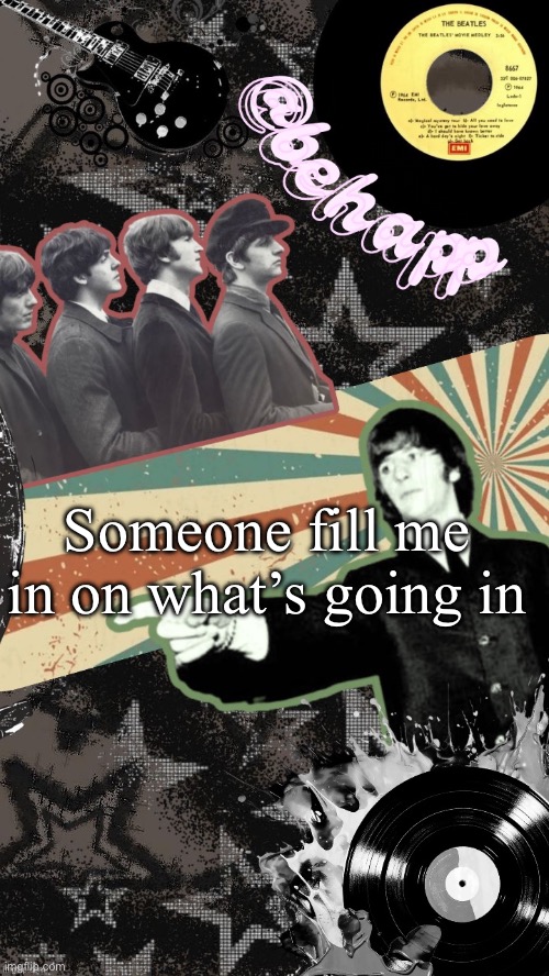 Behapp Beatles temp | Someone fill me in on what’s going in | image tagged in behapp beatles temp | made w/ Imgflip meme maker