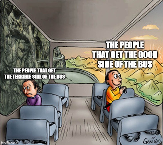 Two guys on a bus | THE PEOPLE THAT GET THE GOOD SIDE OF THE BUS; THE PEOPLE THAT GET THE TERRIBLE SIDE OF THE BUS | image tagged in two guys on a bus | made w/ Imgflip meme maker