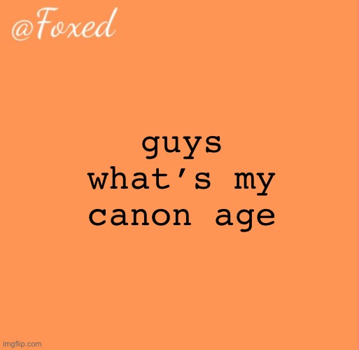 foxed orange temp | guys what’s my canon age | image tagged in foxed orange temp | made w/ Imgflip meme maker