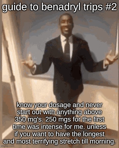 smiling black guy in suit | guide to benadryl trips #2; know your dosage and never start out with anything above 350 mg's. 250 mgs for the first time was intense for me. unless if you want to have the longest and most terrifying stretch till morning. | image tagged in smiling black guy in suit | made w/ Imgflip meme maker