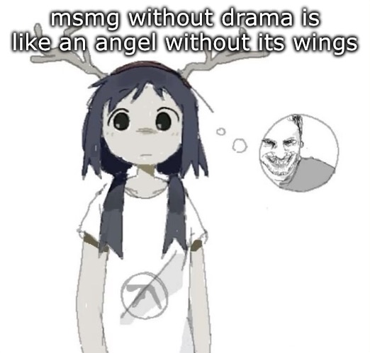 guhhhh | msmg without drama is like an angel without its wings | image tagged in guhhhh | made w/ Imgflip meme maker