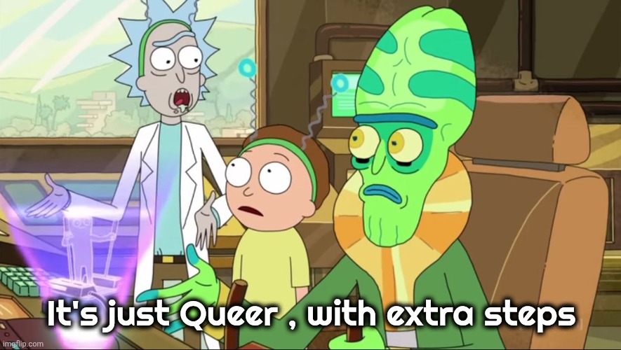 rick and morty-extra steps | It's just Queer , with extra steps | image tagged in rick and morty-extra steps | made w/ Imgflip meme maker