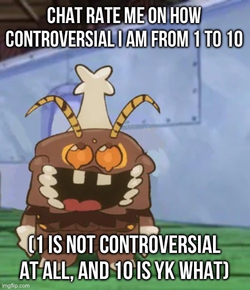 melgon | CHAT RATE ME ON HOW CONTROVERSIAL I AM FROM 1 TO 10; (1 IS NOT CONTROVERSIAL AT ALL, AND 10 IS YK WHAT) | image tagged in melgon | made w/ Imgflip meme maker