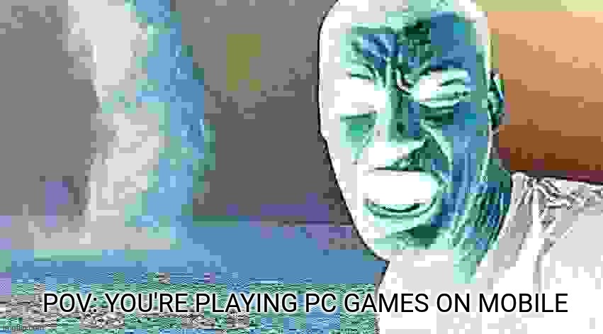 Here it comes | POV: YOU'RE PLAYING PC GAMES ON MOBILE | image tagged in here it comes | made w/ Imgflip meme maker