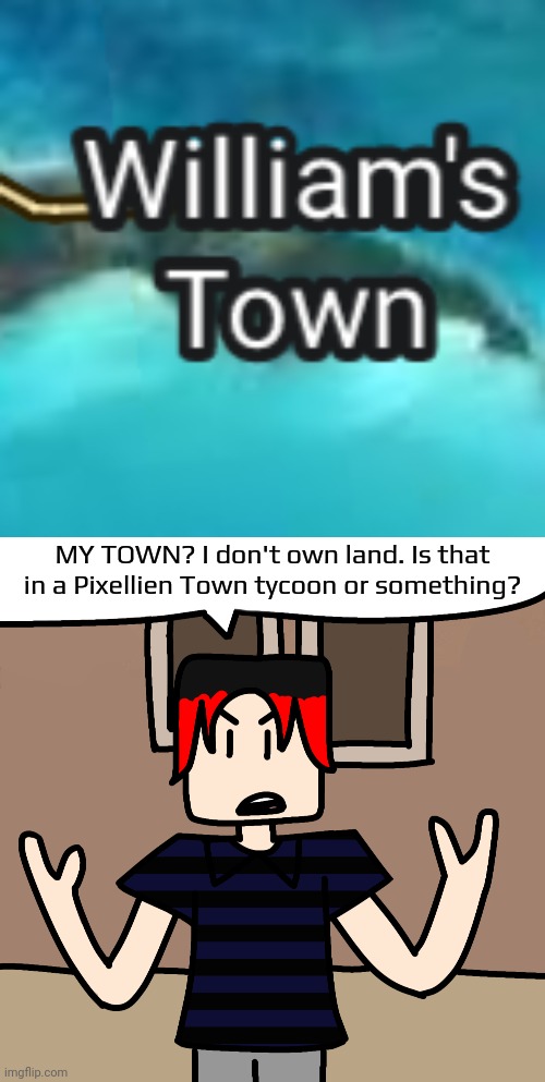 Actually real. | MY TOWN? I don't own land. Is that in a Pixellien Town tycoon or something? | image tagged in william,google maps,geography,pixellien | made w/ Imgflip meme maker