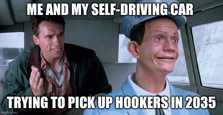 Hookers | ME AND MY SELF-DRIVING CAR; TRYING TO PICK UP HOOKERS IN 2035 | image tagged in total recall johnny cab | made w/ Imgflip meme maker