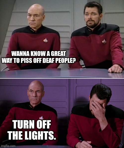 Dancing in the dark | WANNA KNOW A GREAT WAY TO PISS OFF DEAF PEOPLE? TURN OFF THE LIGHTS. | image tagged in picard riker listening to a pun,deaf,sign language | made w/ Imgflip meme maker