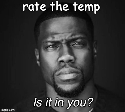 is it in you | rate the temp | image tagged in is it in you | made w/ Imgflip meme maker