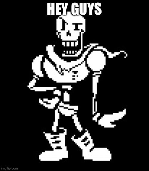 . | HEY GUYS | image tagged in never forgetti papyrus | made w/ Imgflip meme maker