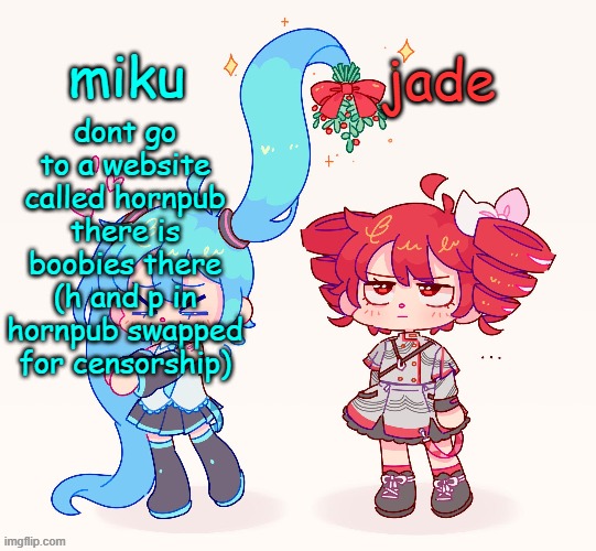 miku and jade shared temp | dont go to a website called hornpub there is boobies there (h and p in hornpub swapped for censorship) | image tagged in miku and jade shared temp | made w/ Imgflip meme maker