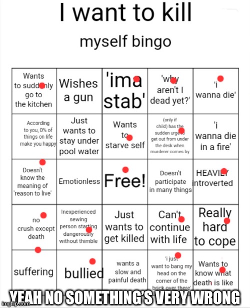 I want to kill myself bingo | YEAH NO SOMETHING’S VERY WRONG | image tagged in i want to kill myself bingo | made w/ Imgflip meme maker