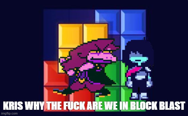 KRIS WHY THE FUCK ARE WE IN BLOCK BLAST | image tagged in deltarune,toby fox,block blast,funny | made w/ Imgflip meme maker