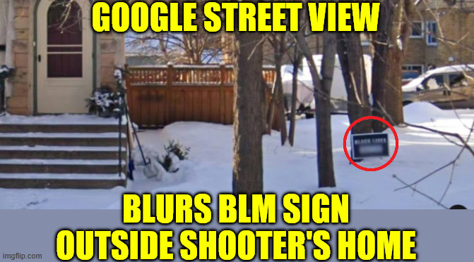 More media manipulation | GOOGLE STREET VIEW; BLURS BLM SIGN OUTSIDE SHOOTER'S HOME | image tagged in dishonest google | made w/ Imgflip meme maker