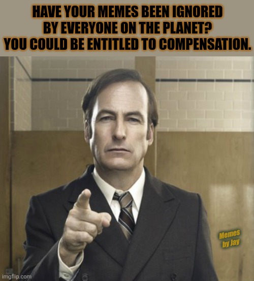 Sweet | HAVE YOUR MEMES BEEN IGNORED BY EVERYONE ON THE PLANET? YOU COULD BE ENTITLED TO COMPENSATION. Memes by Jay | image tagged in bad memes,lawyers,better call saul | made w/ Imgflip meme maker