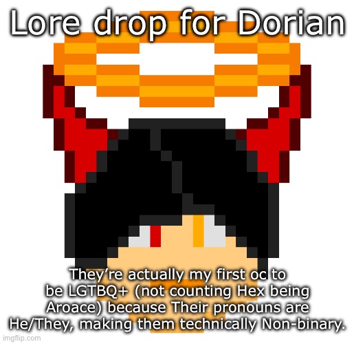 My OCs are becoming woke- | Lore drop for Dorian; They’re actually my first oc to be LGTBQ+ (not counting Hex being Aroace) because Their pronouns are He/They, making them technically Non-binary. | image tagged in dorian | made w/ Imgflip meme maker