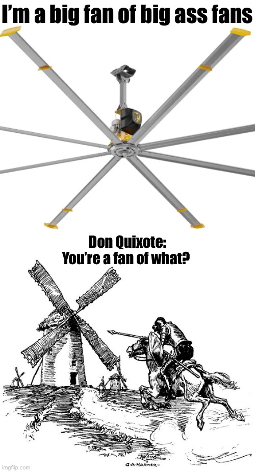 Angry windmill charge | I’m a big fan of big ass fans; Don Quixote:
You’re a fan of what? | image tagged in don quichotte,windmill,fans,big ass | made w/ Imgflip meme maker